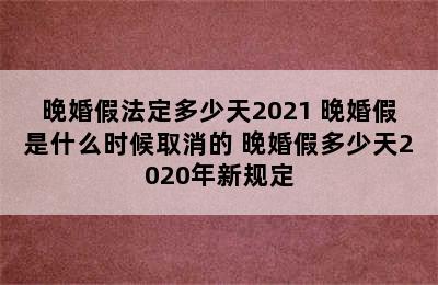 晚婚假法定多少天2021 晚婚假是什么时候取消的 晚婚假多少天2020年新规定